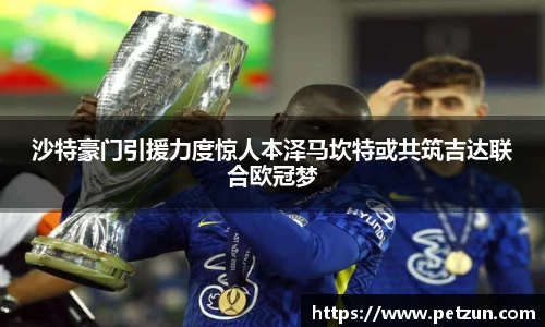 沙特豪门引援力度惊人本泽马坎特或共筑吉达联合欧冠梦