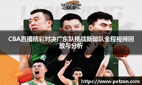 CBA直播精彩对决广东队挑战新疆队全程视频回放与分析